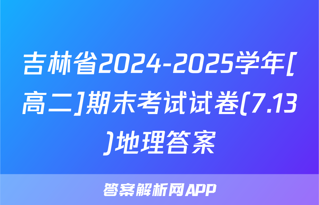 吉林省2024-2025学年[高二]期末考试试卷(7.13)地理答案