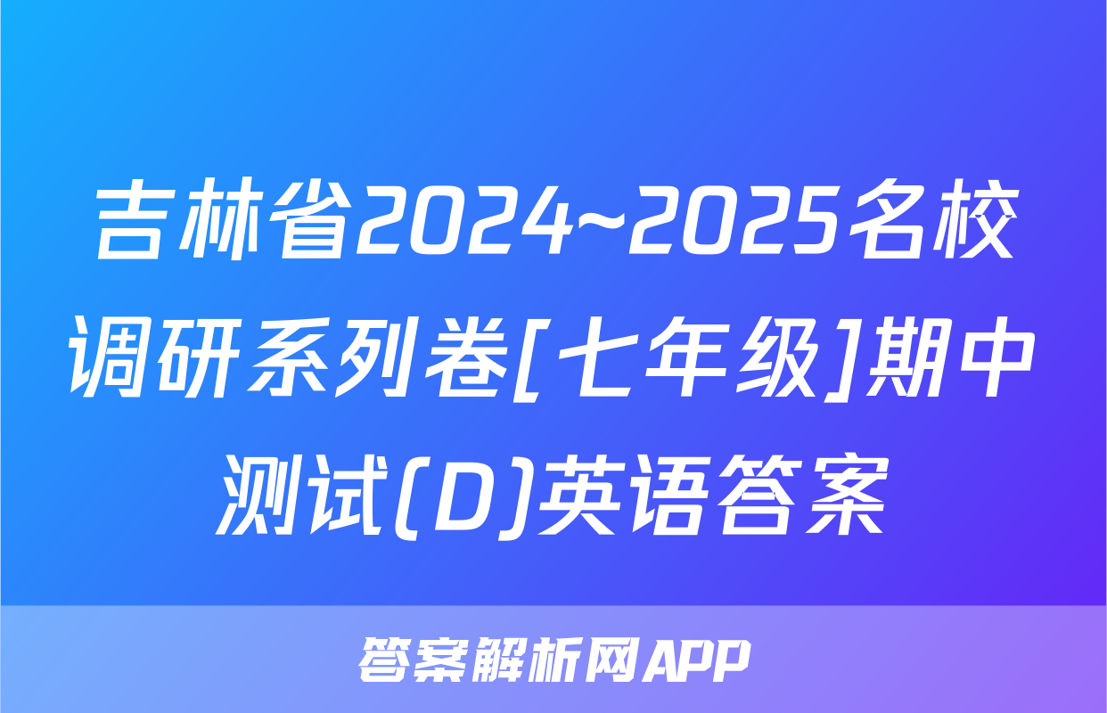 吉林省2024~2025名校调研系列卷[七年级]期中测试(D)英语答案