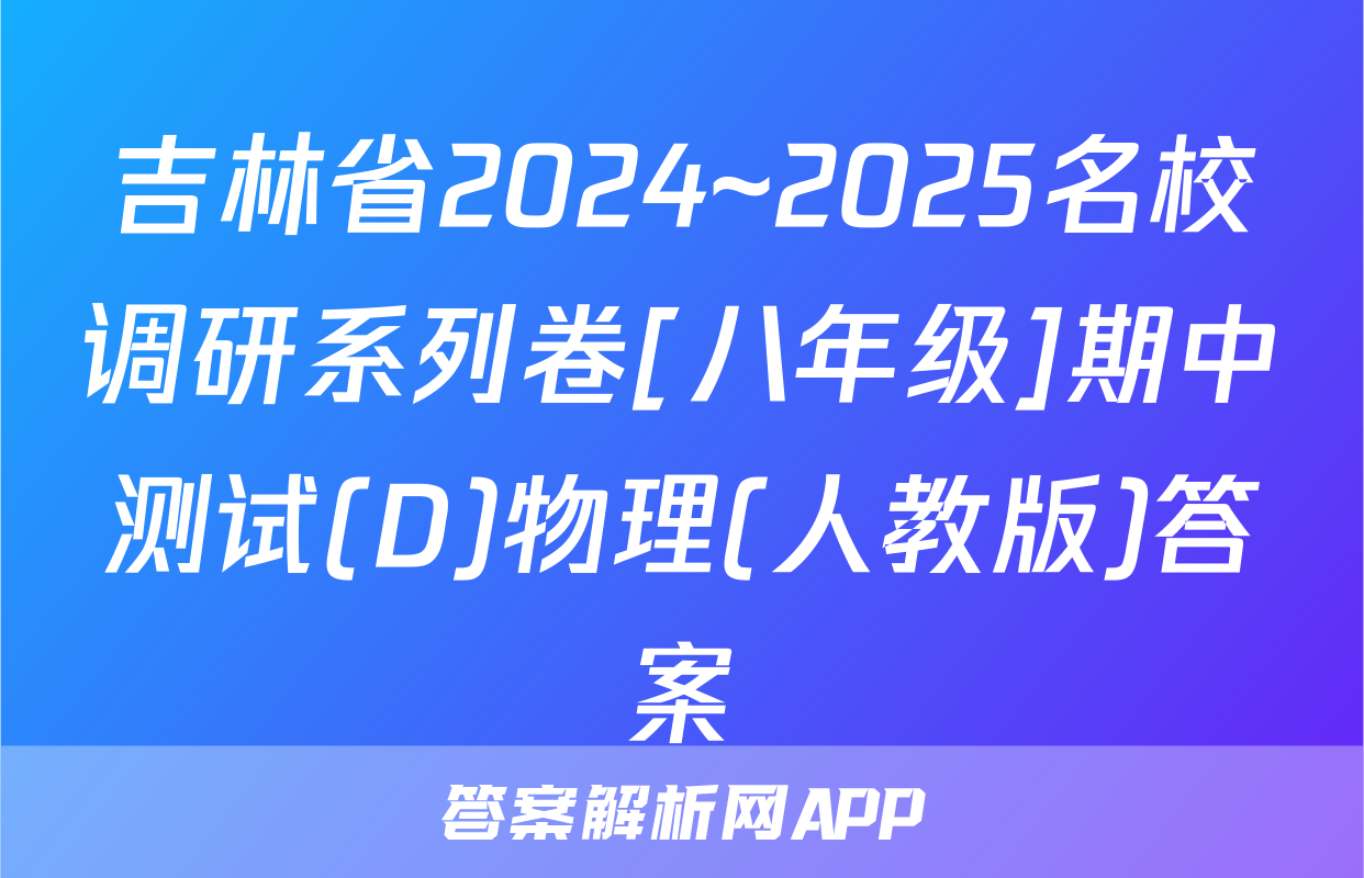 吉林省2024~2025名校调研系列卷[八年级]期中测试(D)物理(人教版)答案