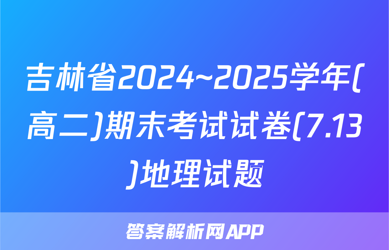 吉林省2024~2025学年(高二)期末考试试卷(7.13)地理试题