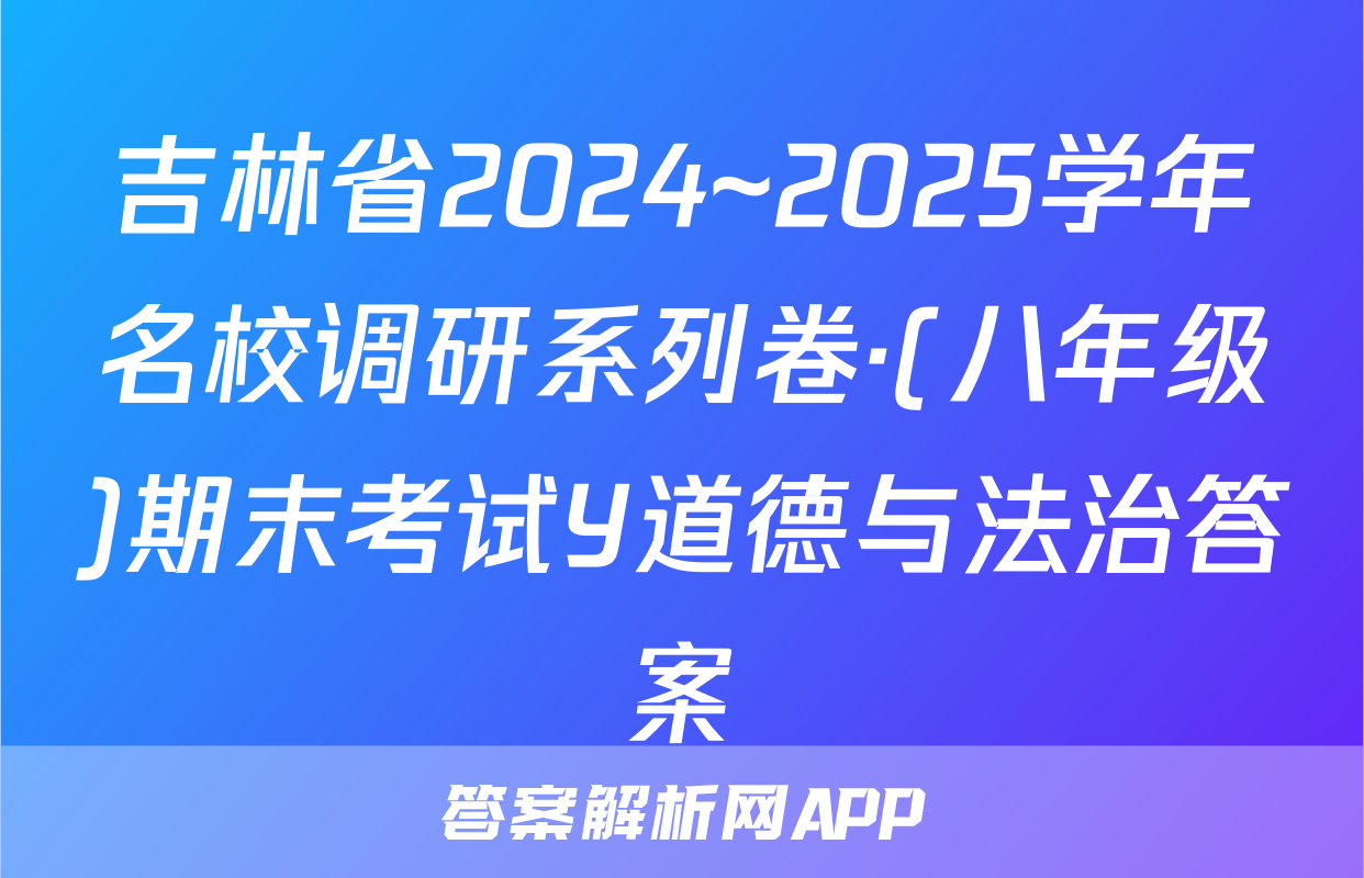 吉林省2024~2025学年名校调研系列卷·(八年级)期末考试Y道德与法治答案