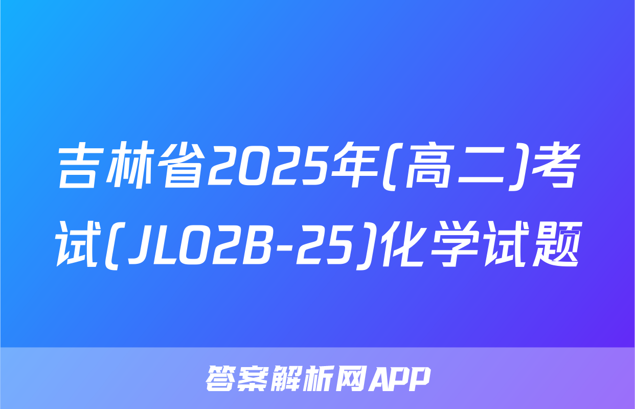 吉林省2025年(高二)考试(JL02B-25)化学试题
