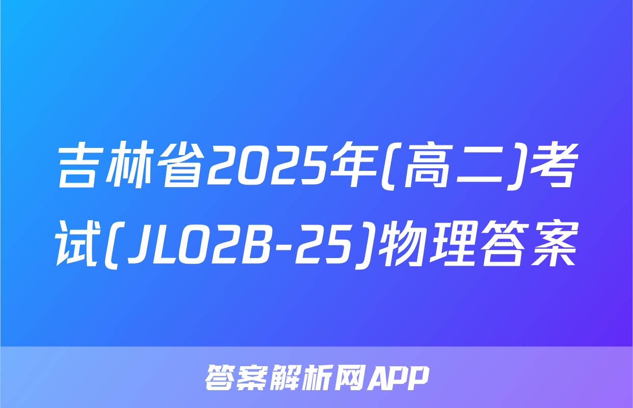 吉林省2025年(高二)考试(JL02B-25)物理答案