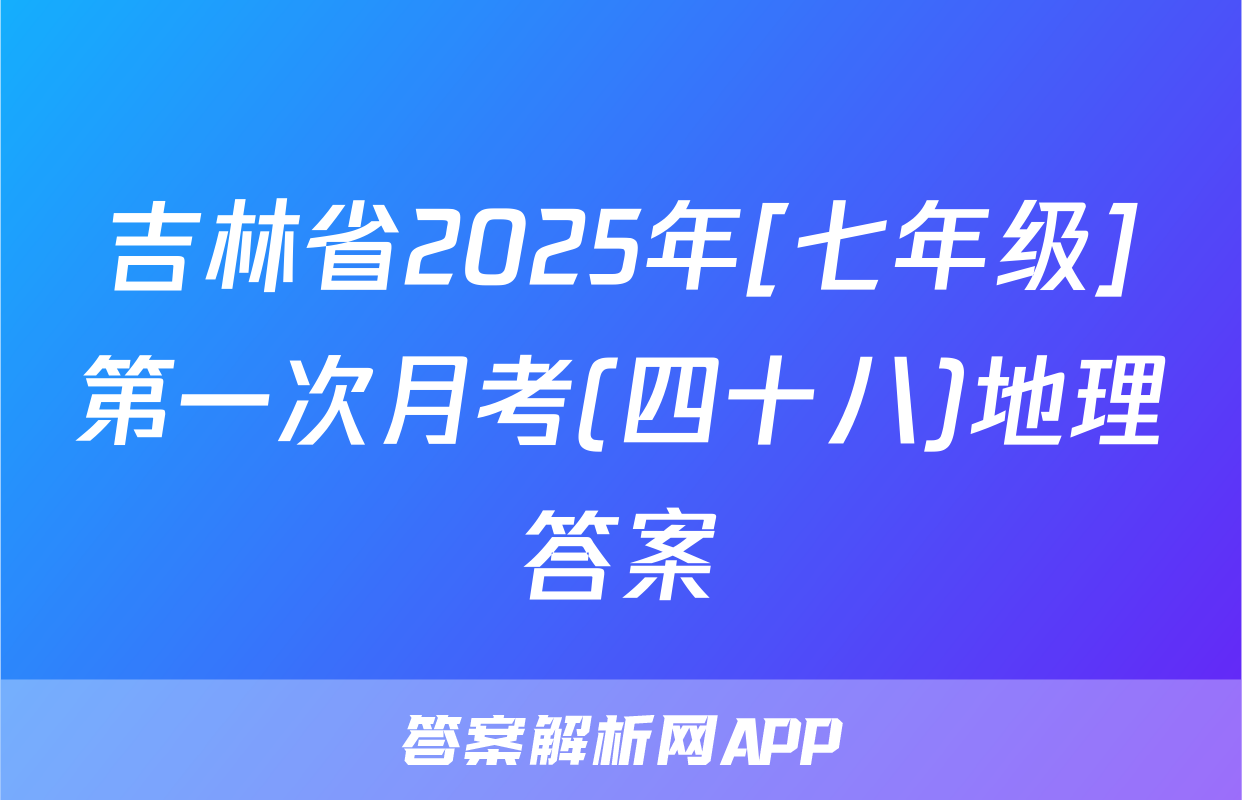 吉林省2025年[七年级]第一次月考(四十八)地理答案