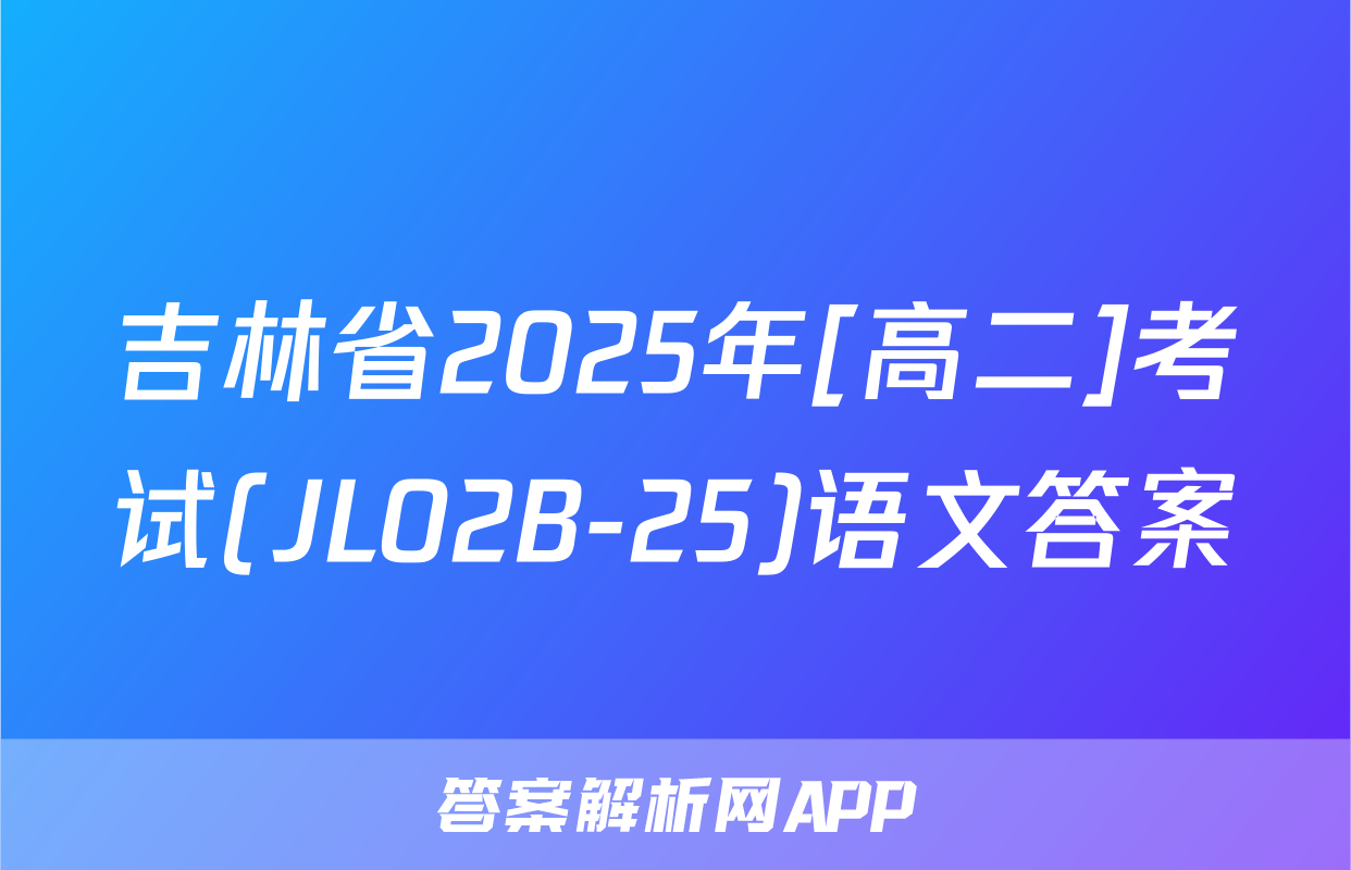 吉林省2025年[高二]考试(JL02B-25)语文答案