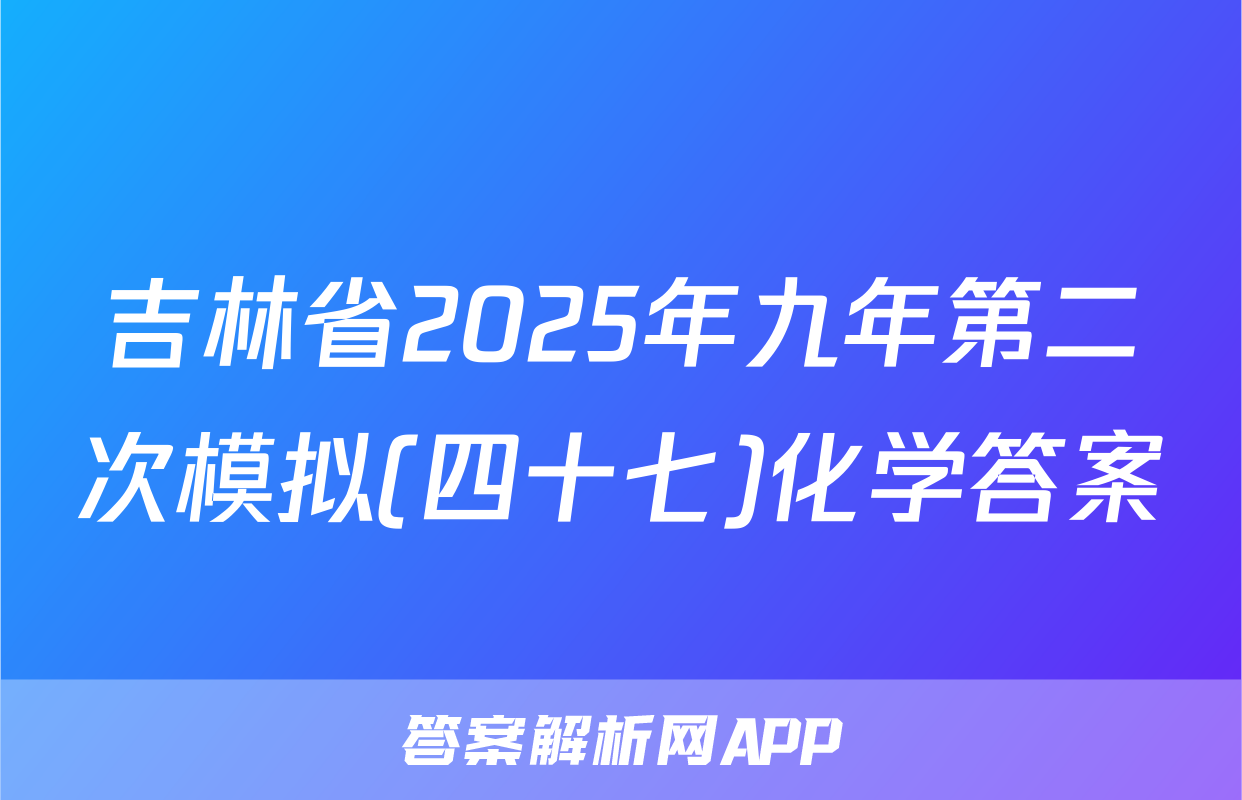 吉林省2025年九年第二次模拟(四十七)化学答案