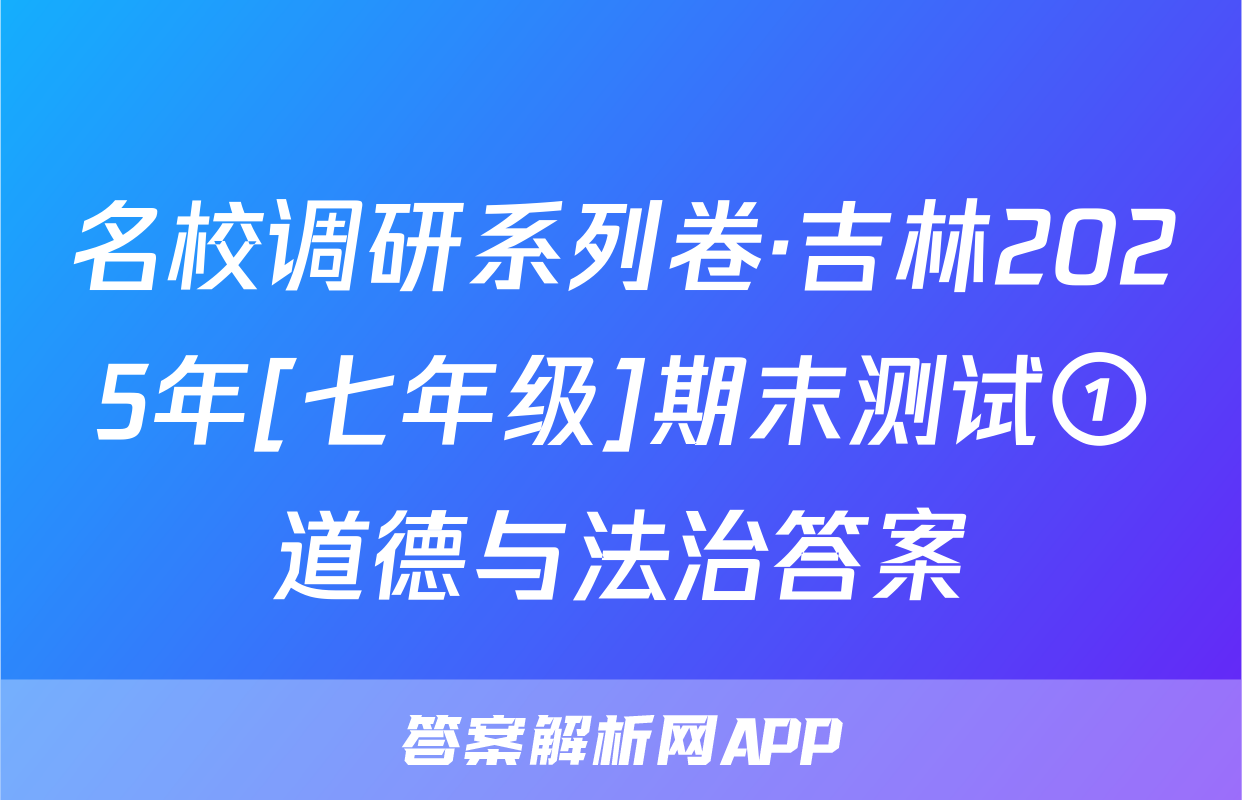 名校调研系列卷·吉林2025年[七年级]期末测试①道德与法治答案