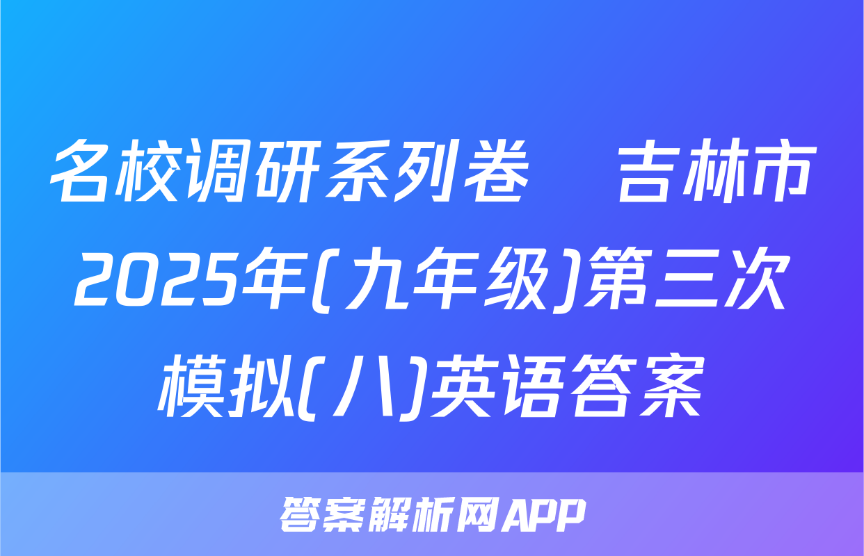 名校调研系列卷•吉林市2025年(九年级)第三次模拟(八)英语答案