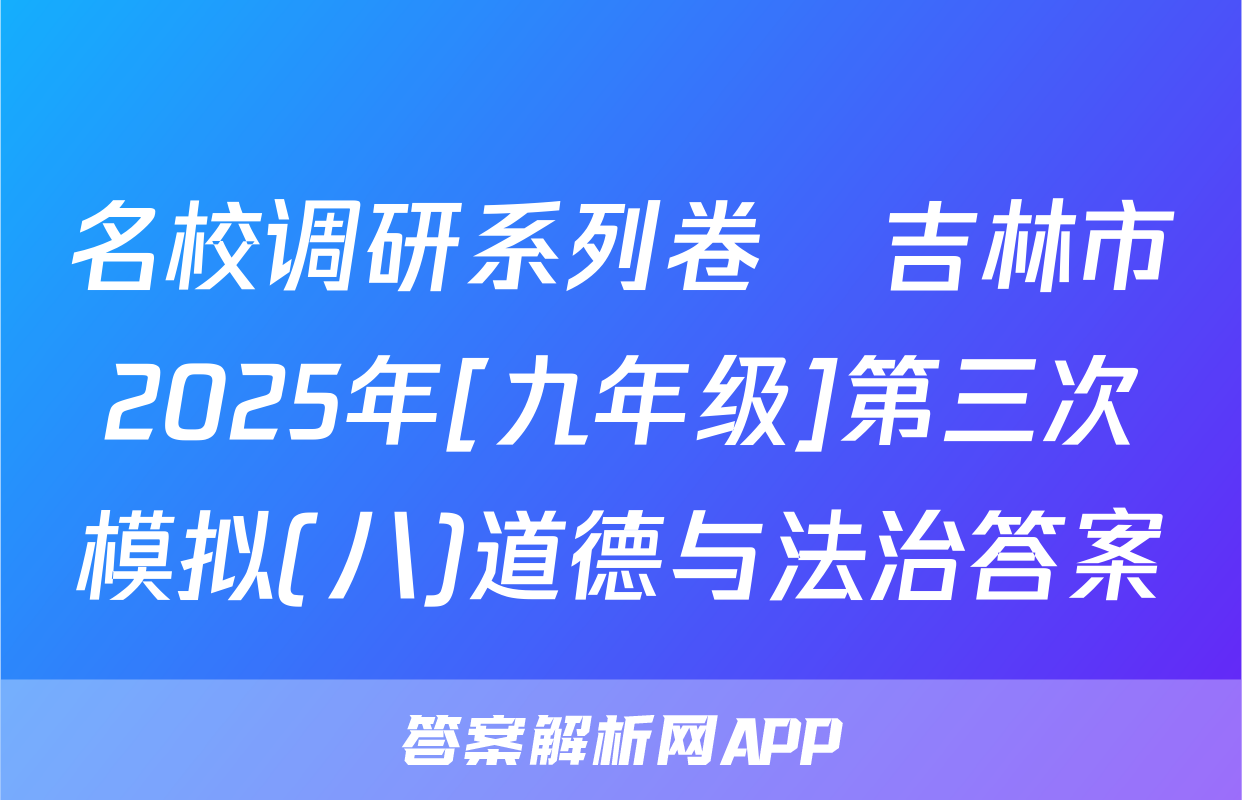 名校调研系列卷•吉林市2025年[九年级]第三次模拟(八)道德与法治答案