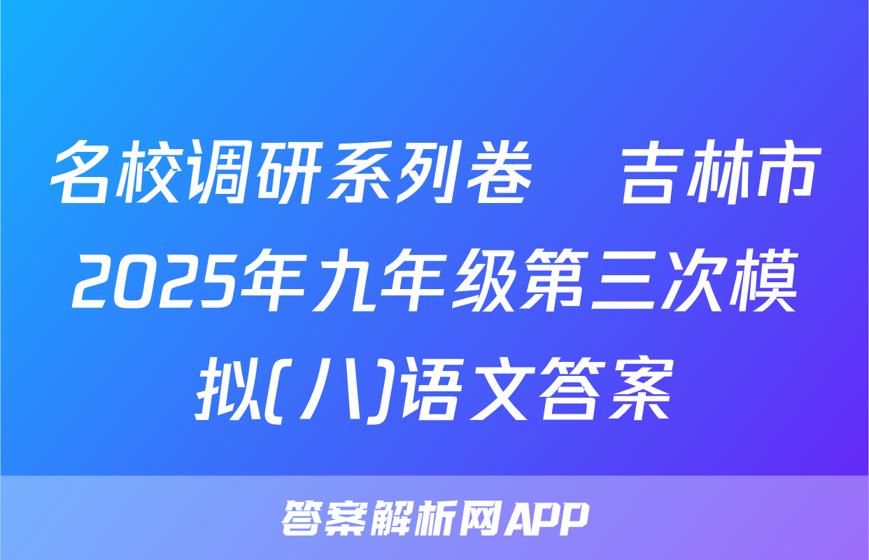 名校调研系列卷•吉林市2025年九年级第三次模拟(八)语文答案
