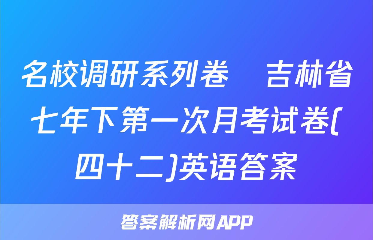 名校调研系列卷•吉林省七年下第一次月考试卷(四十二)英语答案
