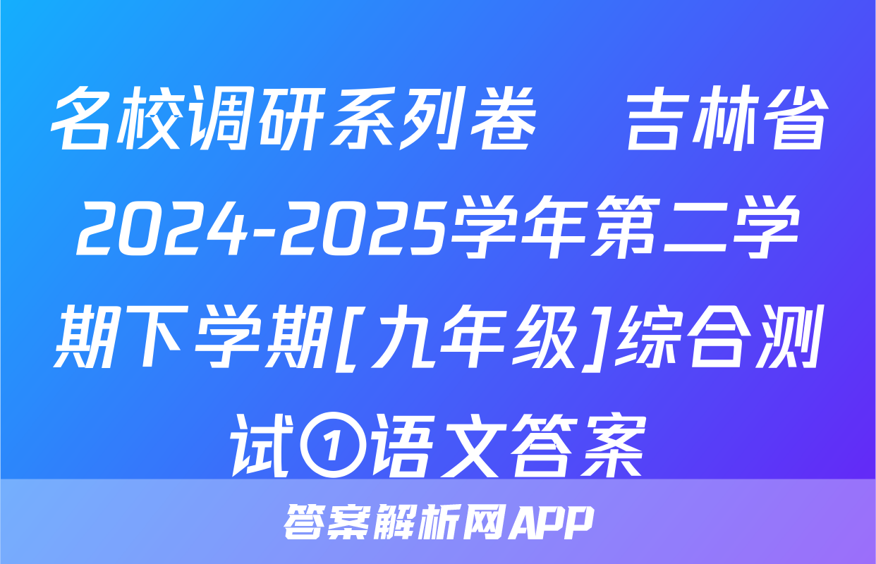 名校调研系列卷•吉林省2024-2025学年第二学期下学期[九年级]综合测试①语文答案
