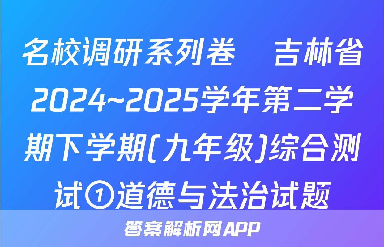 名校调研系列卷•吉林省2024~2025学年第二学期下学期(九年级)综合测试①道德与法治试题
