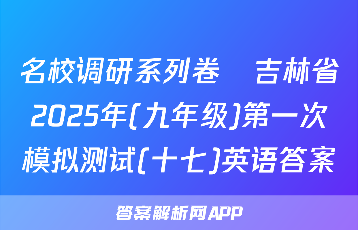 名校调研系列卷•吉林省2025年(九年级)第一次模拟测试(十七)英语答案