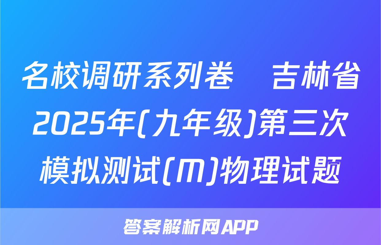 名校调研系列卷•吉林省2025年(九年级)第三次模拟测试(M)物理试题