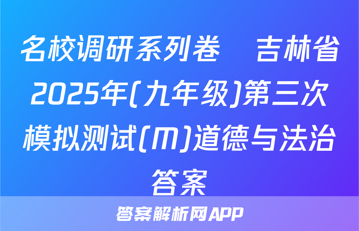 名校调研系列卷•吉林省2025年(九年级)第三次模拟测试(M)道德与法治答案
