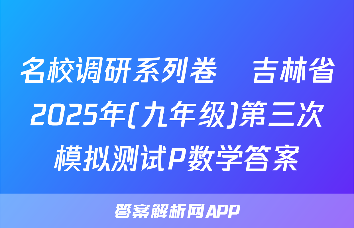 名校调研系列卷•吉林省2025年(九年级)第三次模拟测试P数学答案