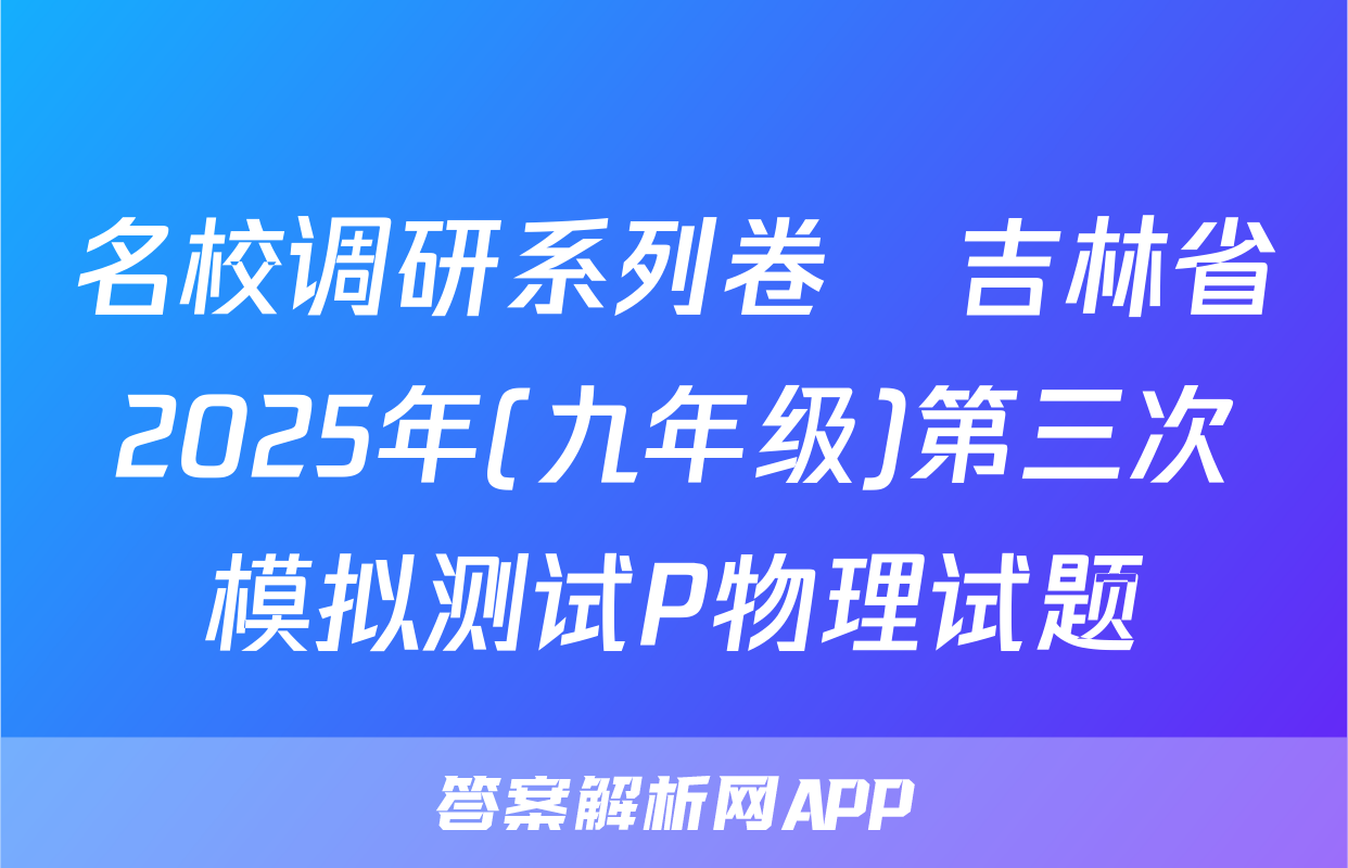 名校调研系列卷•吉林省2025年(九年级)第三次模拟测试P物理试题