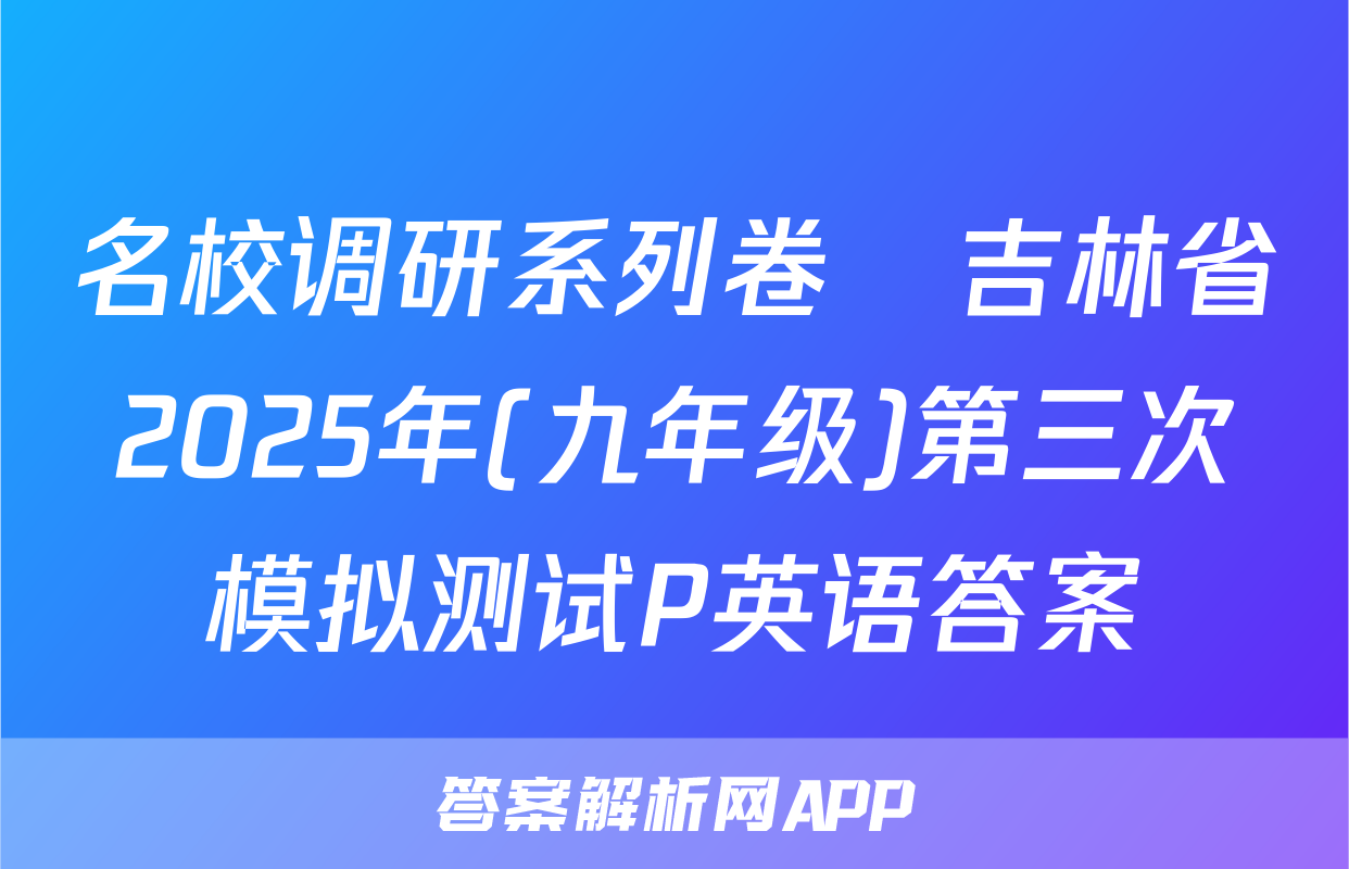 名校调研系列卷•吉林省2025年(九年级)第三次模拟测试P英语答案
