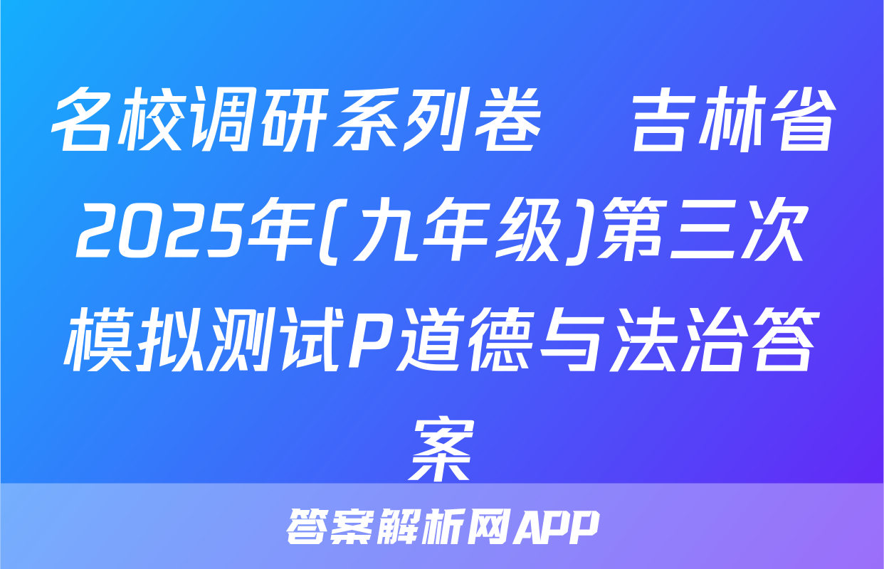 名校调研系列卷•吉林省2025年(九年级)第三次模拟测试P道德与法治答案