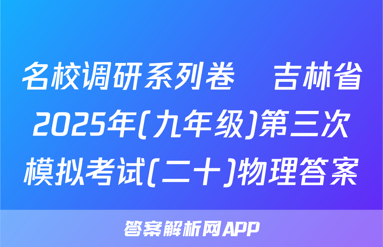 名校调研系列卷•吉林省2025年(九年级)第三次模拟考试(二十)物理答案