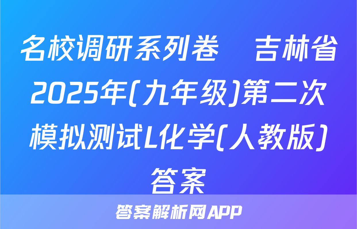 名校调研系列卷•吉林省2025年(九年级)第二次模拟测试L化学(人教版)答案