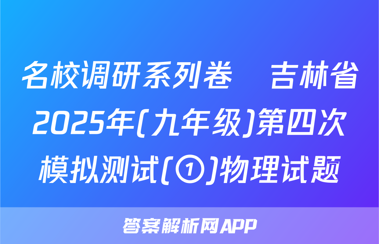 名校调研系列卷•吉林省2025年(九年级)第四次模拟测试(①)物理试题