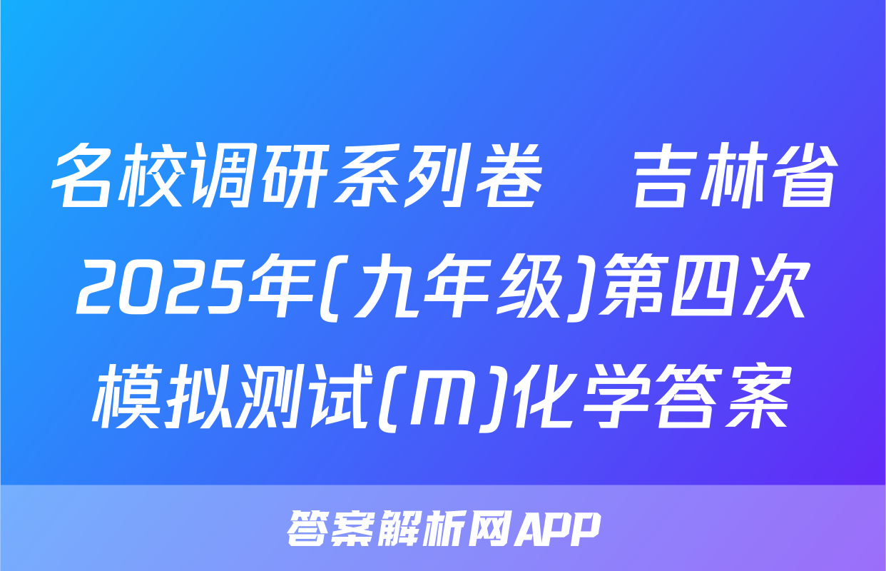 名校调研系列卷•吉林省2025年(九年级)第四次模拟测试(M)化学答案
