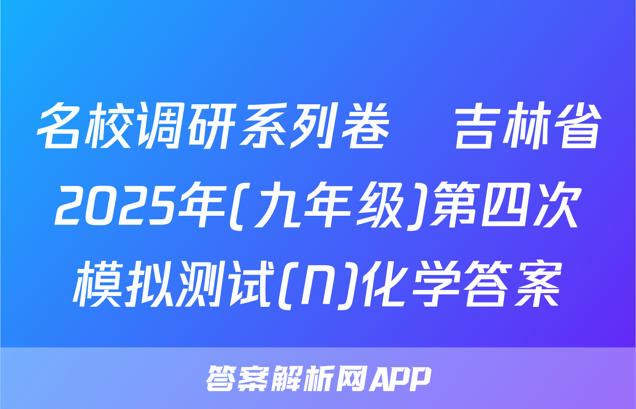 名校调研系列卷•吉林省2025年(九年级)第四次模拟测试(N)化学答案