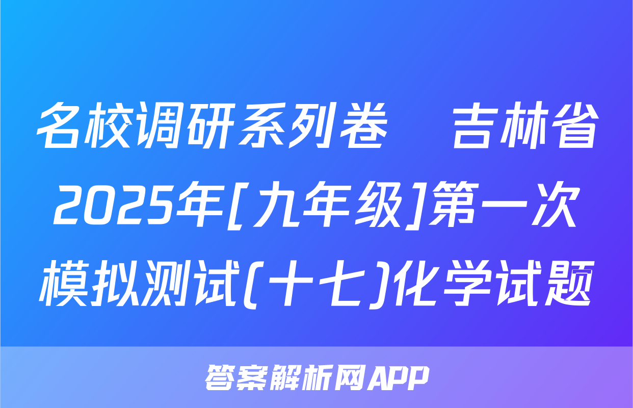 名校调研系列卷•吉林省2025年[九年级]第一次模拟测试(十七)化学试题