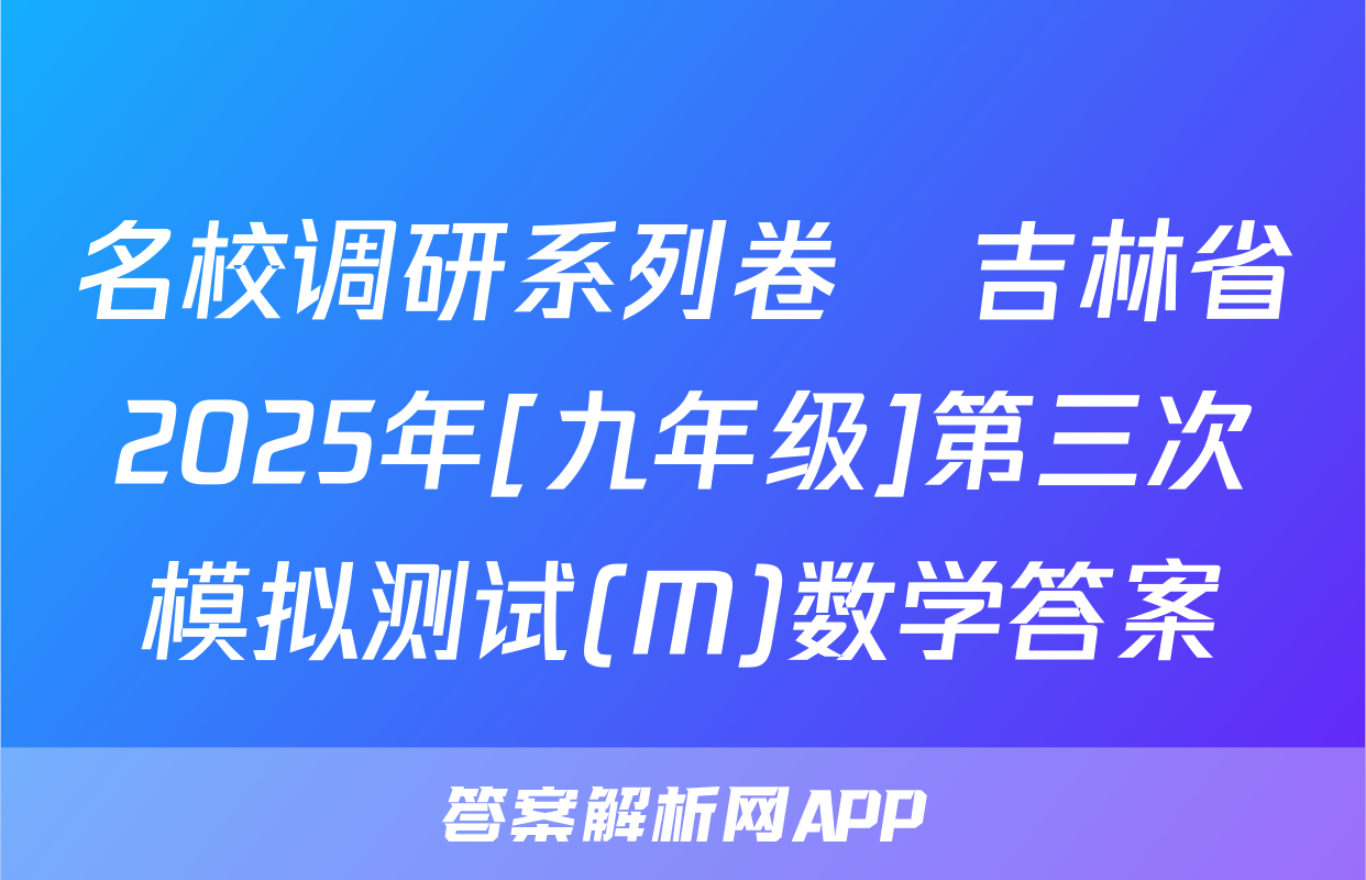 名校调研系列卷•吉林省2025年[九年级]第三次模拟测试(M)数学答案