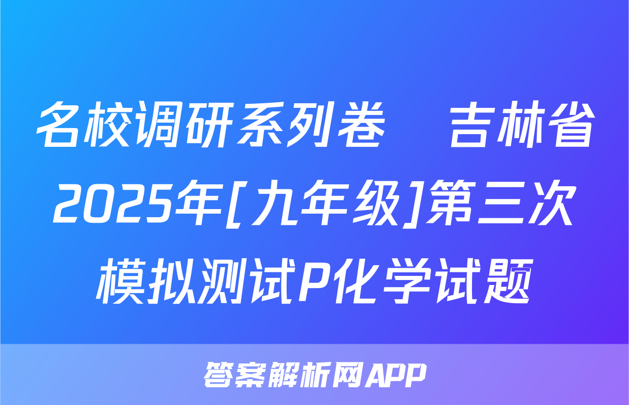 名校调研系列卷•吉林省2025年[九年级]第三次模拟测试P化学试题