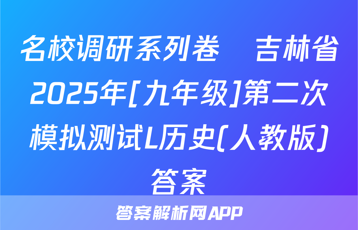 名校调研系列卷•吉林省2025年[九年级]第二次模拟测试L历史(人教版)答案