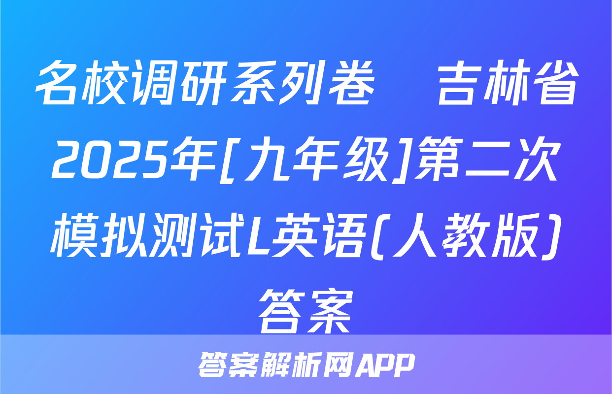 名校调研系列卷•吉林省2025年[九年级]第二次模拟测试L英语(人教版)答案