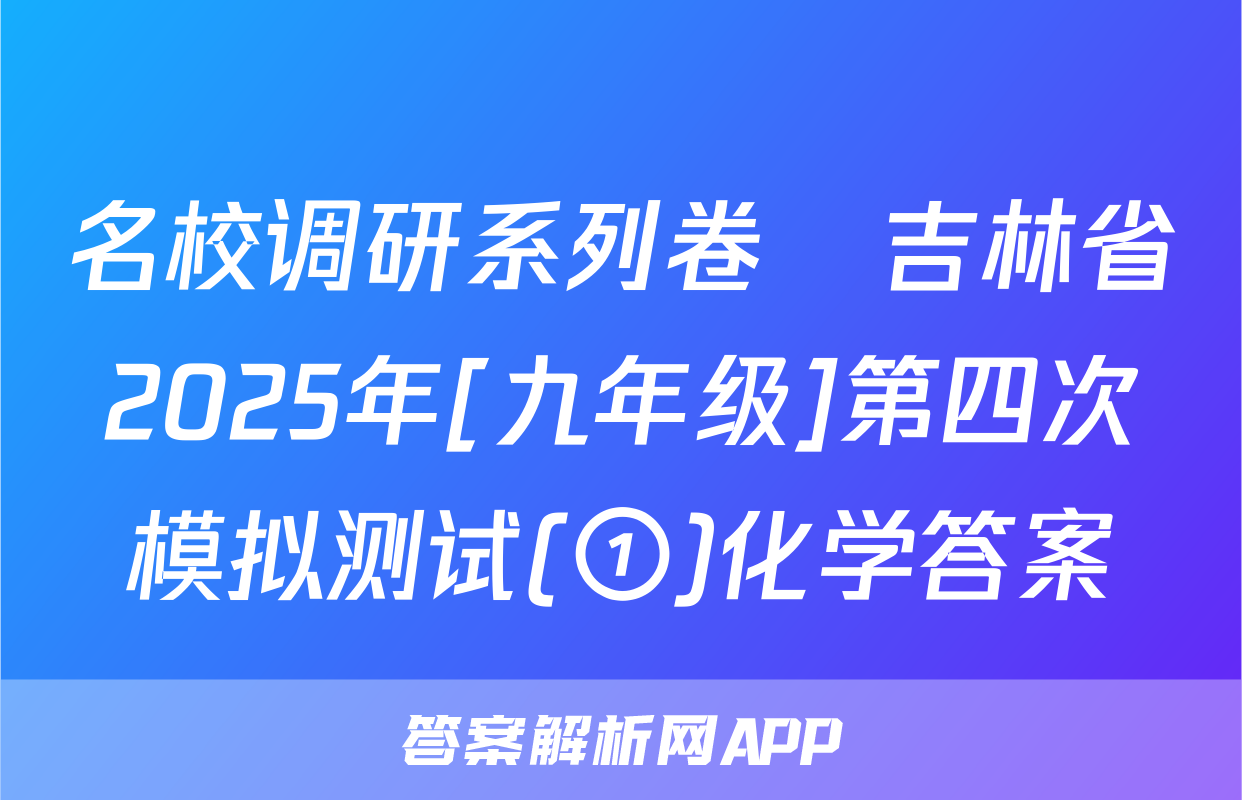 名校调研系列卷•吉林省2025年[九年级]第四次模拟测试(①)化学答案