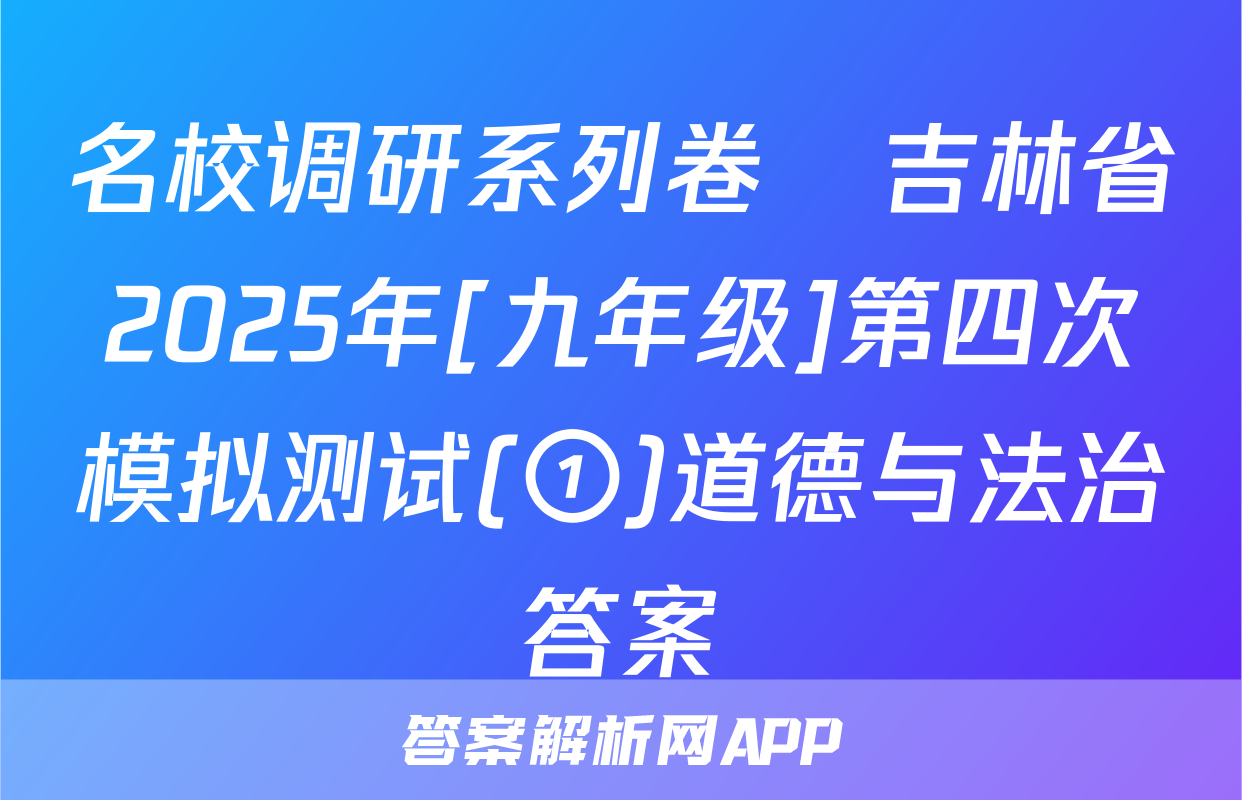 名校调研系列卷•吉林省2025年[九年级]第四次模拟测试(①)道德与法治答案