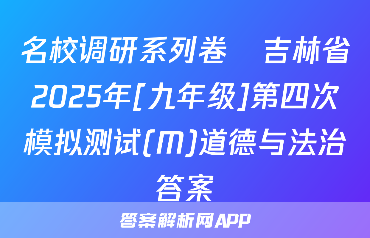 名校调研系列卷•吉林省2025年[九年级]第四次模拟测试(M)道德与法治答案