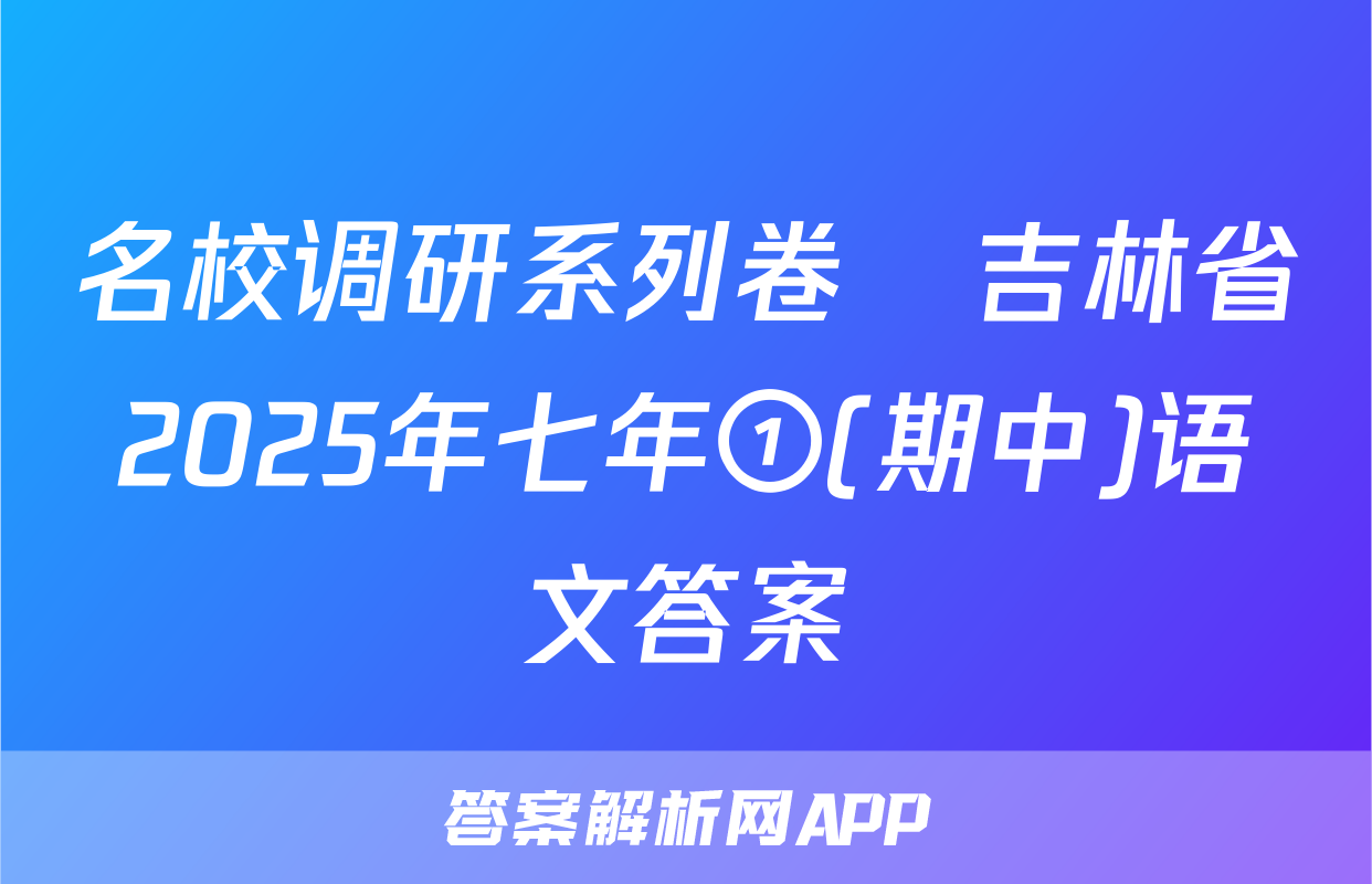 名校调研系列卷•吉林省2025年七年①(期中)语文答案