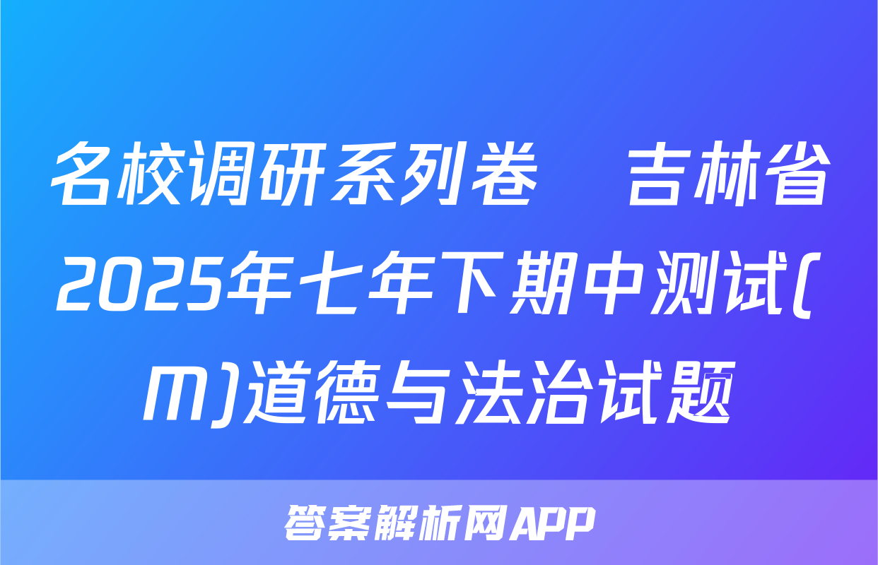 名校调研系列卷•吉林省2025年七年下期中测试(M)道德与法治试题