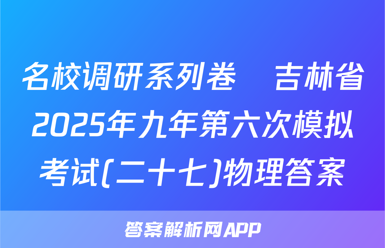 名校调研系列卷•吉林省2025年九年第六次模拟考试(二十七)物理答案