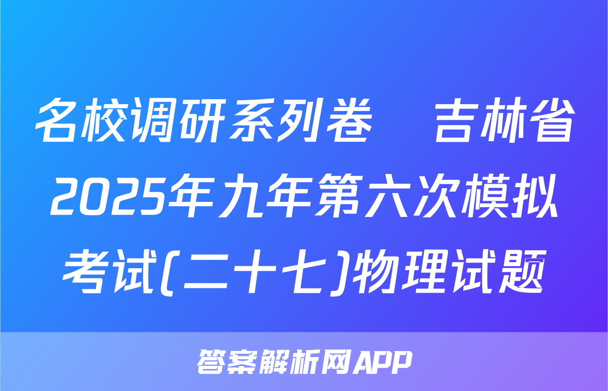 名校调研系列卷•吉林省2025年九年第六次模拟考试(二十七)物理试题