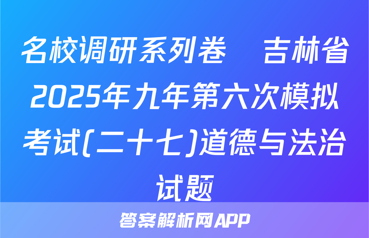 名校调研系列卷•吉林省2025年九年第六次模拟考试(二十七)道德与法治试题