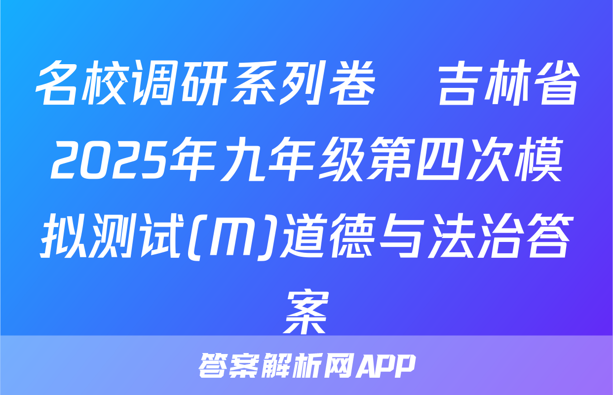 名校调研系列卷•吉林省2025年九年级第四次模拟测试(M)道德与法治答案