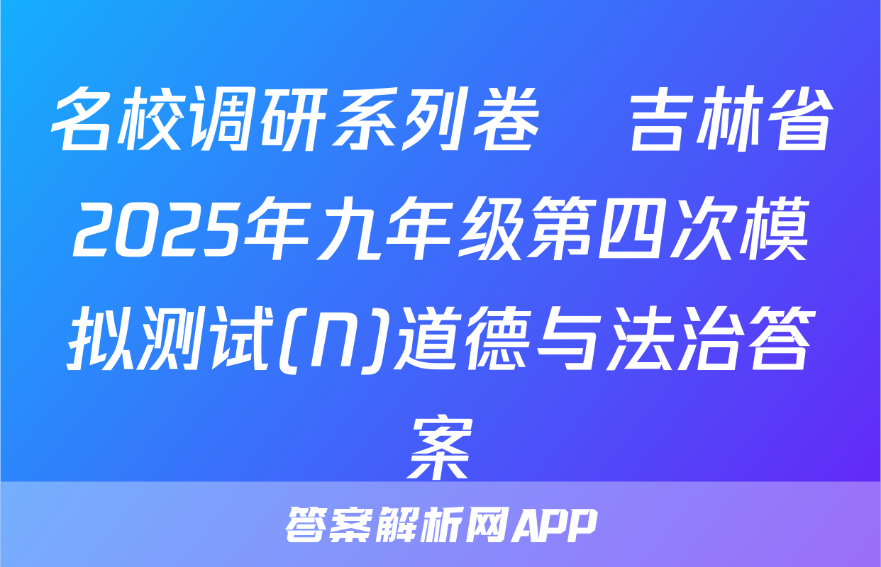 名校调研系列卷•吉林省2025年九年级第四次模拟测试(N)道德与法治答案