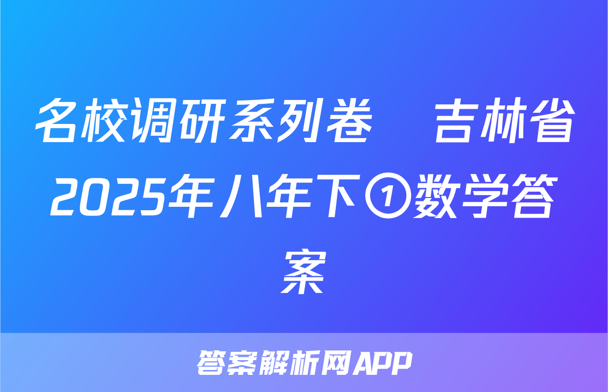 名校调研系列卷•吉林省2025年八年下①数学答案