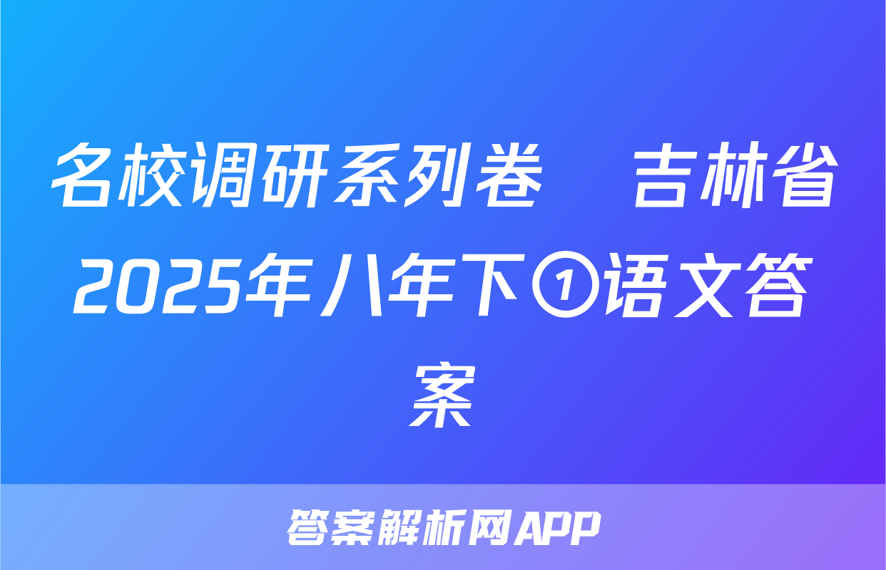 名校调研系列卷•吉林省2025年八年下①语文答案