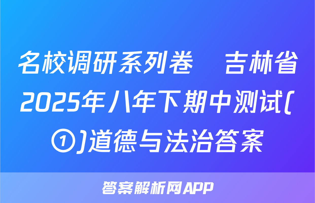 名校调研系列卷•吉林省2025年八年下期中测试(①)道德与法治答案
