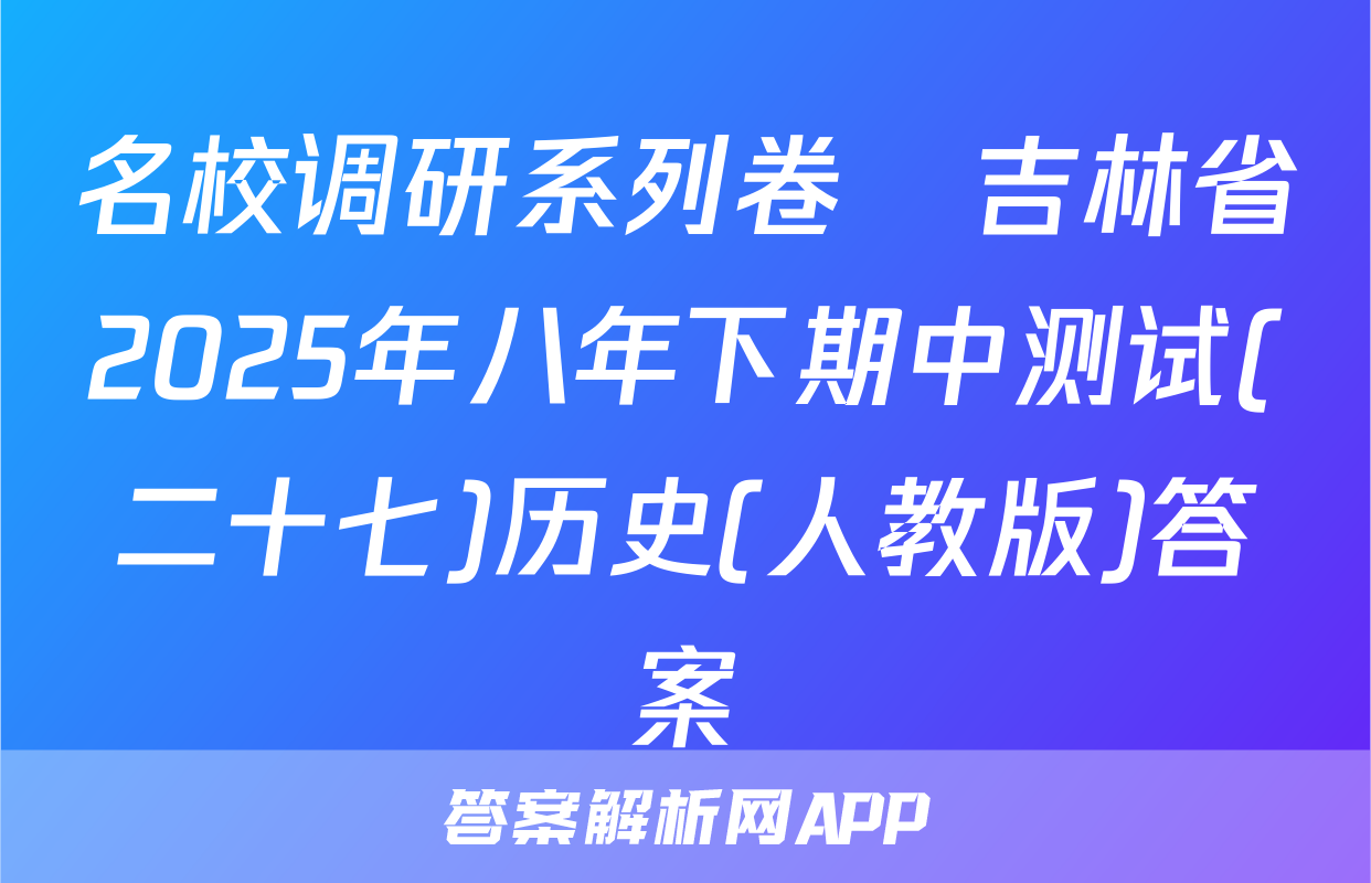 名校调研系列卷•吉林省2025年八年下期中测试(二十七)历史(人教版)答案