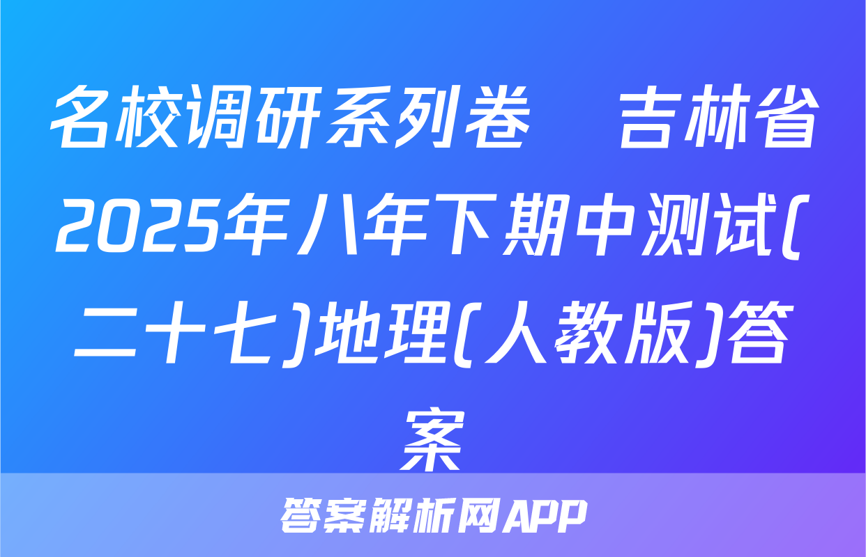 名校调研系列卷•吉林省2025年八年下期中测试(二十七)地理(人教版)答案