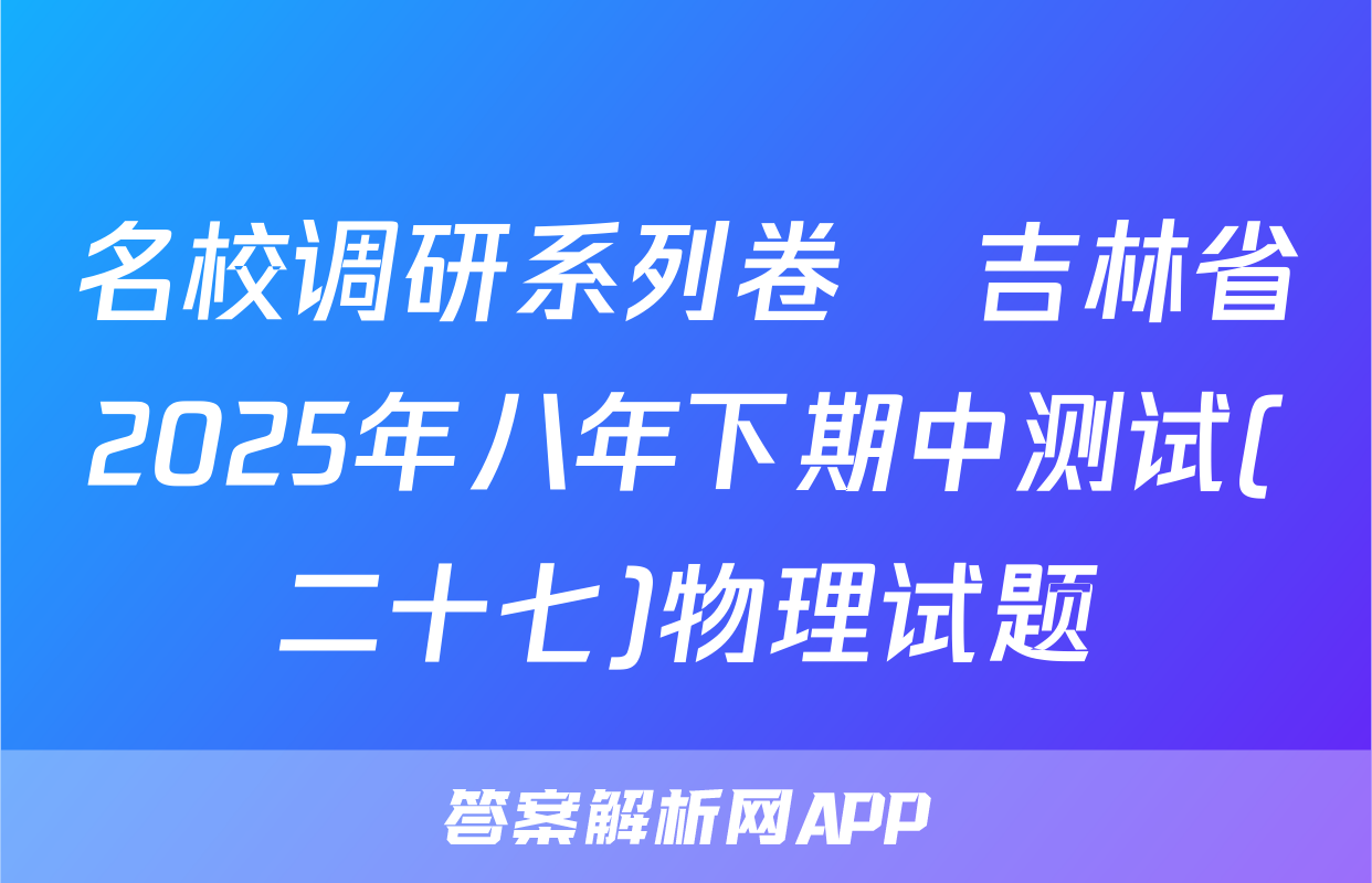 名校调研系列卷•吉林省2025年八年下期中测试(二十七)物理试题